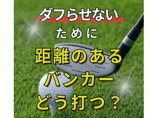 距離のあるバンカーの打ち方~ダフらず運ぶためにはシンプルに~
