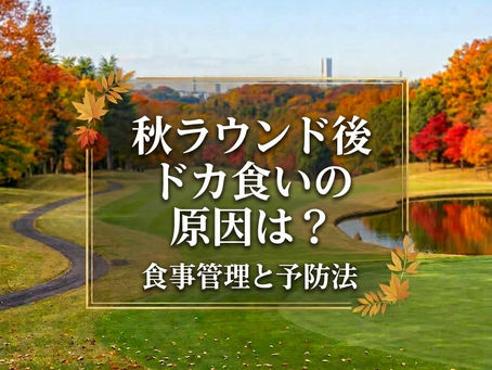ゴルフのラウンド後にドカ食いする原因は?秋の食事管理と予防法