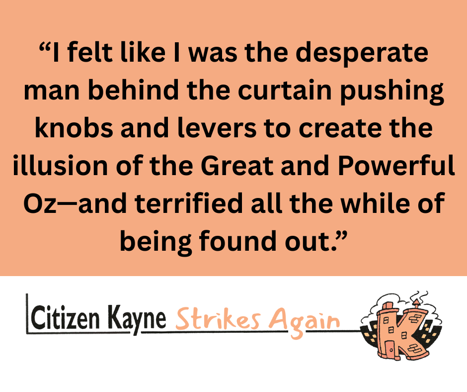 Quote from text: "I felt like I was the desperate man behind the curtain pushing knobs and levers to create the illusion of the Great and Powerful Oz."