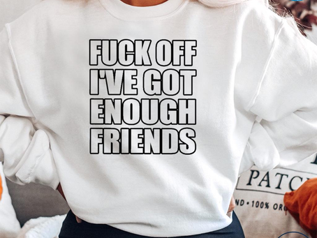 Awesome fuck off I’ve got enough friends shirt