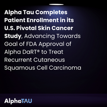 Alpha Tau Completes Patient Enrollment in its U.S. Pivotal Skin Cancer Study, Advancing Towards Goal of FDA Approval of Alpha DaRT® to Treat Recurrent Cutaneous Squamous Cell Carcinoma
