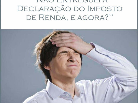Não entreguei a Declaração do Imposto de Renda, e agora?