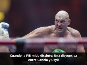 Cuando la FIB mide distinto: Una disyuntiva entre Canelo y Usyk