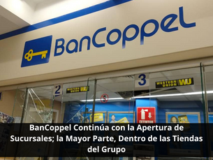 BanCoppel Continúa con la Apertura de Sucursales; la Mayor Parte, Dentro de las Tiendas del Grupo