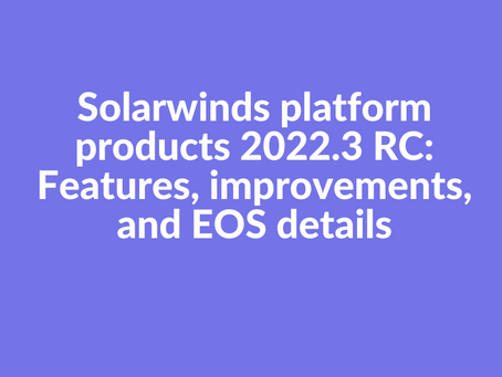Solarwinds platform products 2022.3 RC: Features, improvements, and EOS details