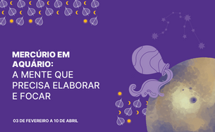 MERCÚRIO EM AQUÁRIO: A MENTE QUE PRECISA ELABORAR E FOCAR
