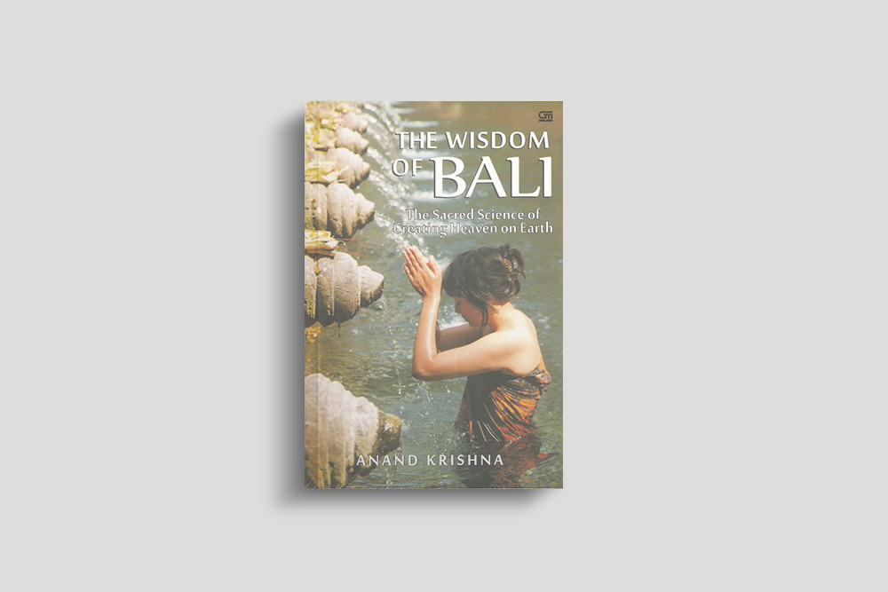 The Wisdom of Bali - the Sacred Science of Creating Heaven on Earth
