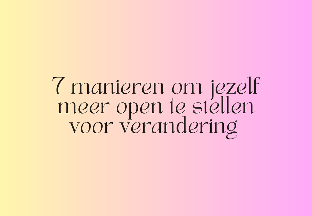7 manieren om jezelf meer open te stellen voor verandering