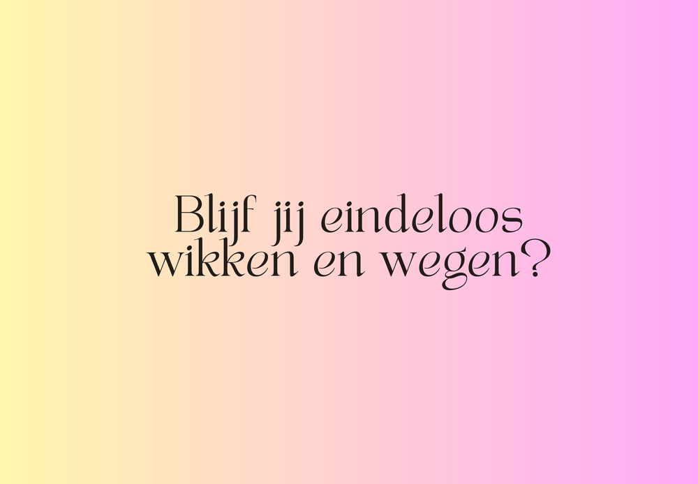 Blijf jij EINDELOOS wikken en wegen?