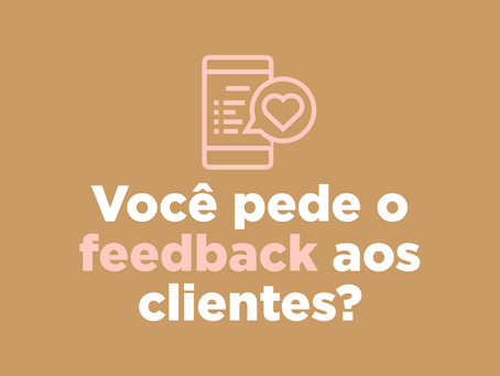 Você pede o feedback aos seus clientes
