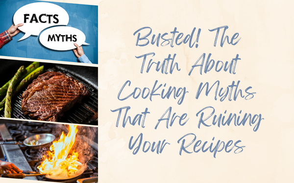 Busted! The Truth About Cooking Myths That May Be Ruining Your Recipes