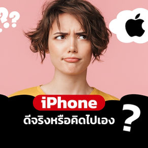 iPhone ดีจริงหรือแค่คิดไปเอง ?