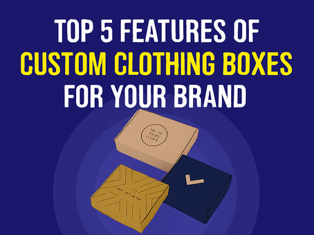 Top 5 Features of Custom Clothing Boxes for Your Brand