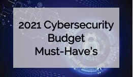 2021 Cybersecurity Budget Must-Have's