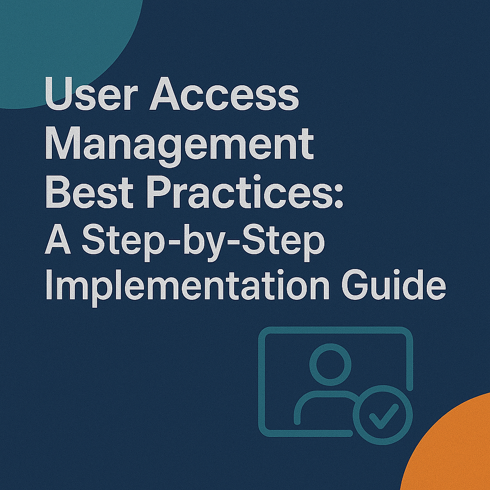 User Access Management Best Practices: A Step-by-Step Implementation Guide