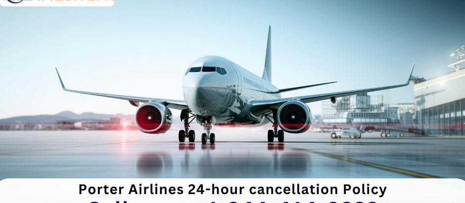 +1-844-414-9223 Does Porter Airlines Allow 24 Hour Cancellation?