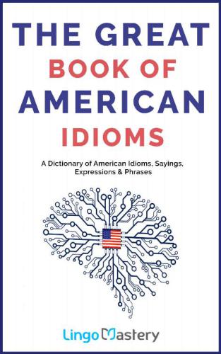 The Great Book of American Idioms - A Dictionary of American Idioms, Sayings, Expressions & Phrases.pdf