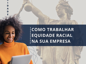 COMO TRABALHAR EQUIDADE RACIAL NA SUA EMPRESA