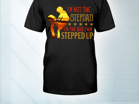 HOT I'm not the stepdad I'm the dad that stepped up shirt