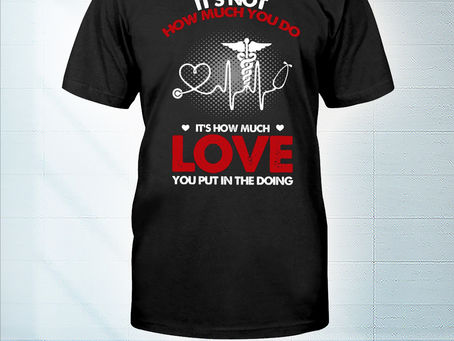 HOT Nurse it's not how much you do it's how much love you put in the doing t-shirt