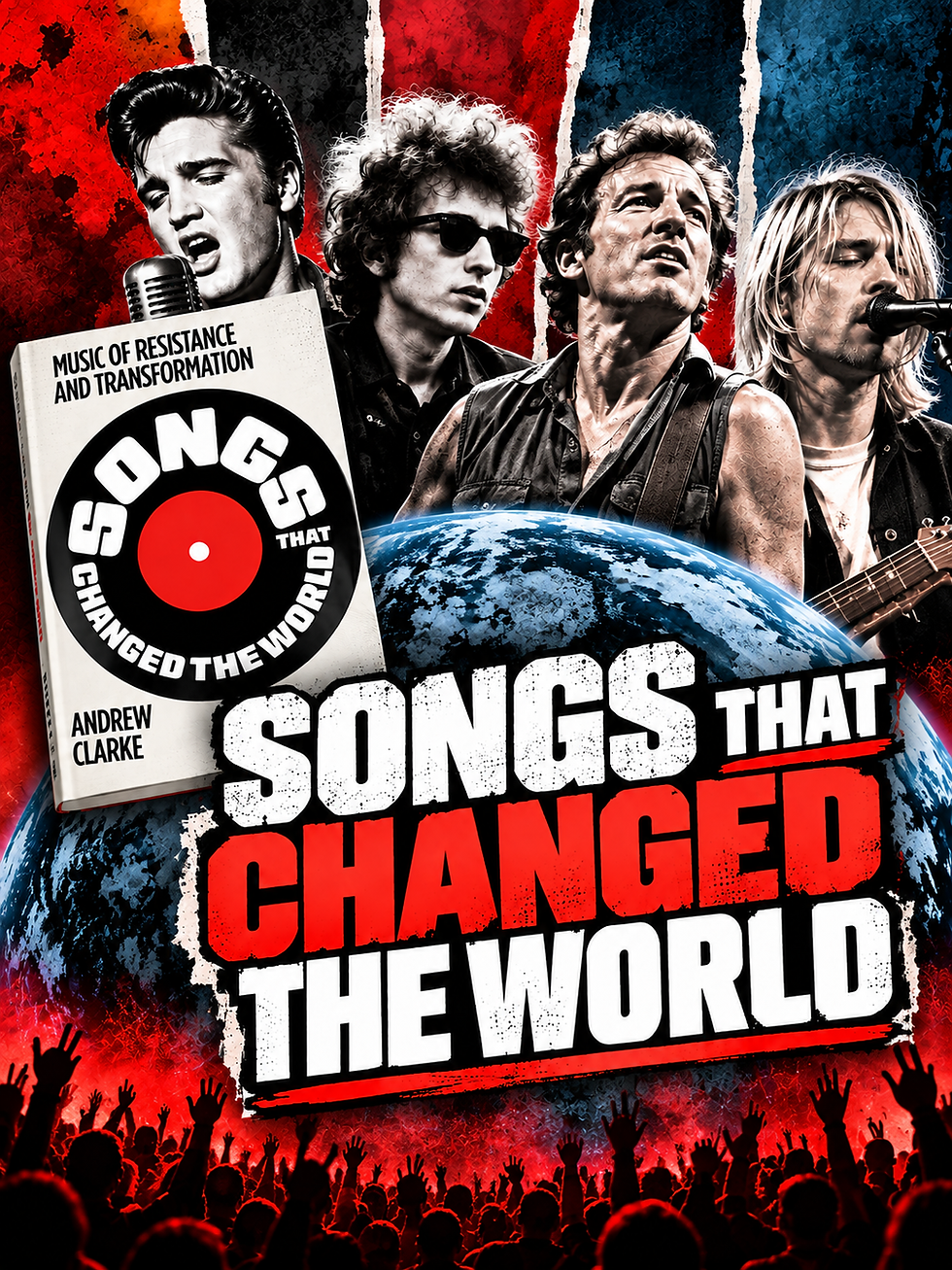 Promotional graphic for Andrew Clarke’s book Songs That Changed the World, featuring Elvis Presley, Bob Dylan, Bruce Springsteen, and Kurt Cobain against a bold red, black, and blue background. The book cover appears alongside large “Songs That Changed the World” lettering, a globe, and silhouettes of cheering concert crowds.