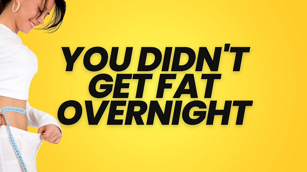 You Didn't Get Fat Overnight