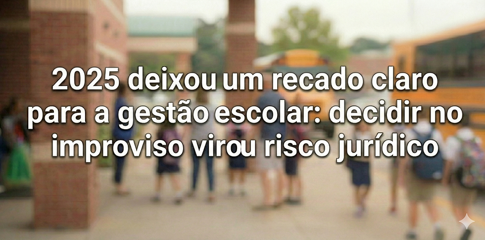 2025 deixou um recado claro para a gestão escolar: decidir no improviso virou risco jurídico