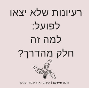 רעיונות שלא יצאו לפועל: למה זה חלק מהדרך? 