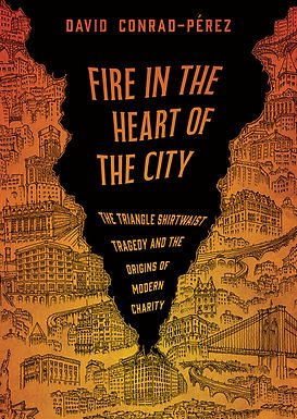 Fire in the Heart of the City: The Triangle Shirtwaist Tragedy and The Origins of The Modern Charity by David Conrad Pérez.
