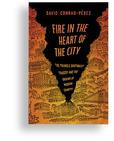 Fire in the Heart of the City: The Triangle Shirtwaist Tragedy and The Origins of The Modern Charity by David Conrad Pérez. Cover shows drawings of buildings with orange to yellow gradient. A singular building is on fire, black smoke surrounds a text.