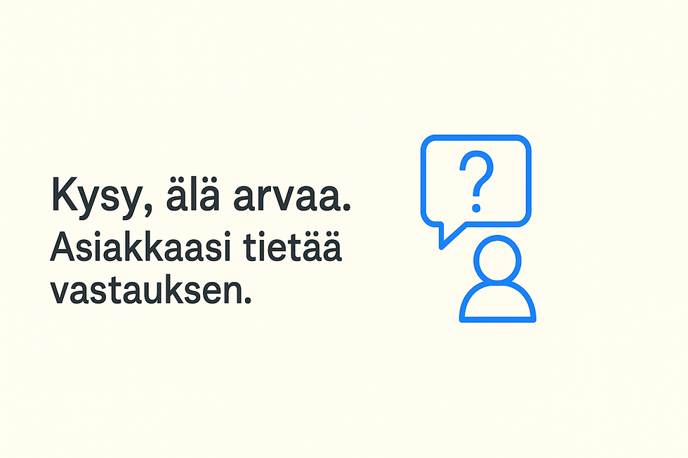 Kysy, älä arvaa. Asiakkaasi tietää vastauksen.