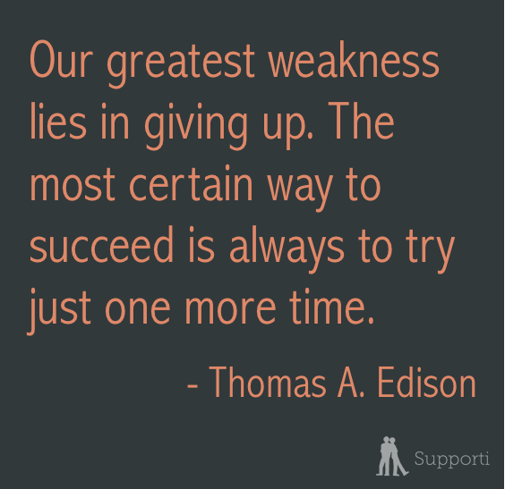 Our greatest weakness lies in giving up. The most certain way to succeed is always to try just one more time.