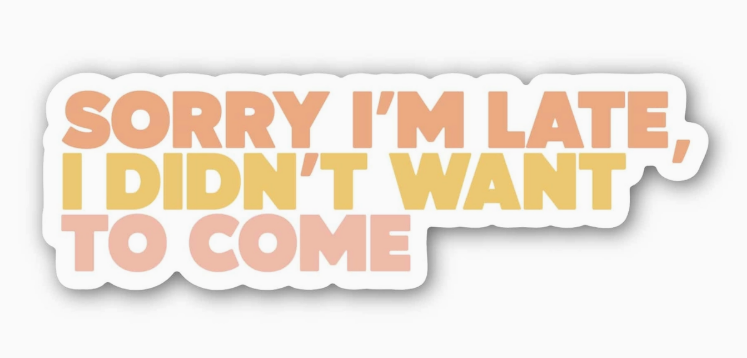 Sorry I'm Late I Didn't Want To Come Sticker