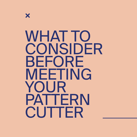 + WHAT TO CONSIDER BEFORE MEETING YOUR PATTERN CUTTER 
