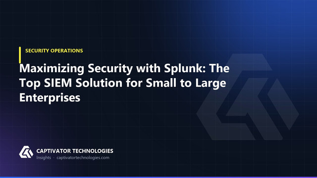 Maximizing Security with Splunk: The Top SIEM Solution for Small to Large Enterprises