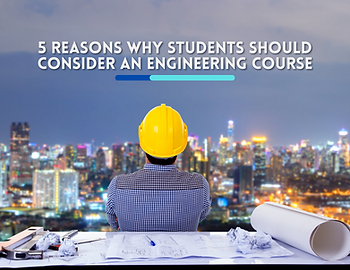 5 Reasons Why Students Should Consider An Engineering Course