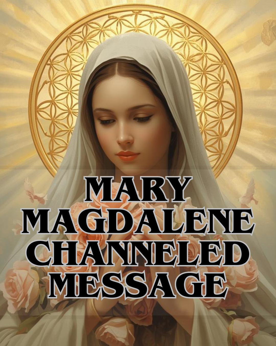 Mary Magdalene, MARY MAGDALENE CHANNELED MESSAGE, veiled, holding roses, golden halo.