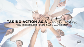 Taking Action as a Dental Leader: Why You Shouldn't Ignore That Small Thought