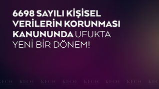 6698 Sayılı Kişisel Verilerin Korunması Kanununda Ufukta Yeni Bir Dönem!