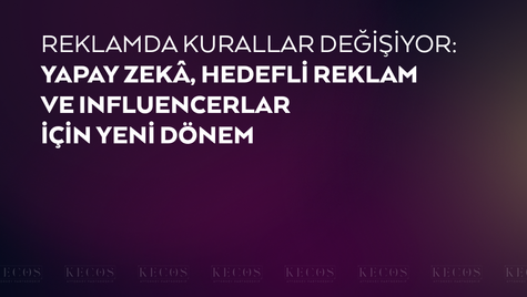 Reklamda Kurallar Değişiyor: Yapay Zekâ, Hedefli Reklam ve Influencerlar İçin Yeni Dönem