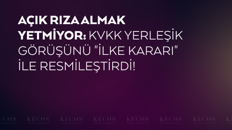 Açık Rıza Almak Yetmiyor: KVKK Yerleşik Görüşünü "İlke Kararı" ile Resmileştirdi!