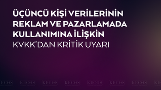 KVKK’dan Reklam ve Pazarlama Faaliyetlerinde Üçüncü Kişi Verilerinin Kullanımına İlişkin Kritik Uyarı