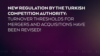 New Regulation by the Turkish Competition Authority: Turnover Thresholds for Mergers and Acquisitions Have Been Revised!