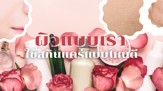 ผิวแบบเรา ใช้สกินแคร์แบบไหนดี