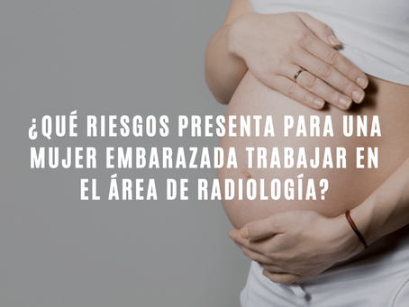 ¿Qué riesgos presenta para una mujer embarazada trabajar en el área de Radiología?