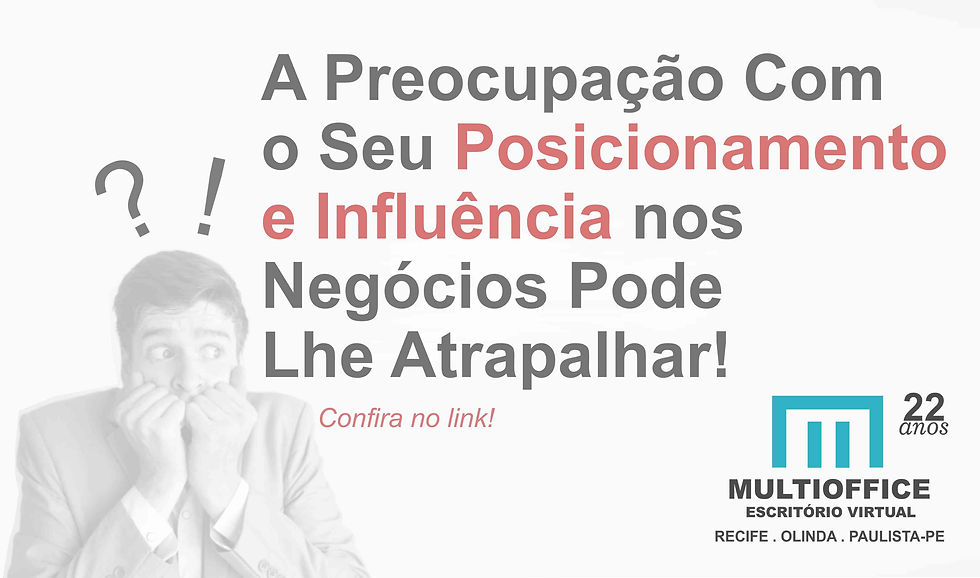 A Preocupação Com o Seu Posicionamento e Influência nos Negócios Pode Lhe Atrapalhar!