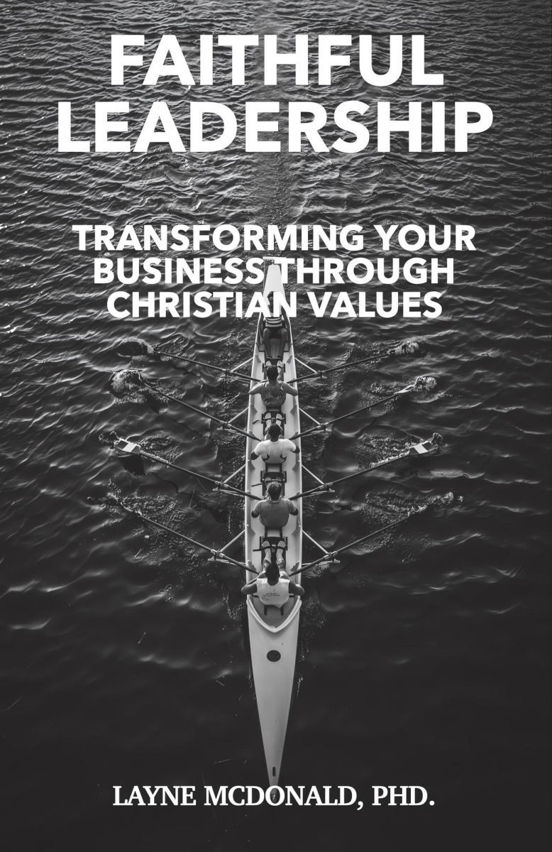 Faithful Leadership: Harnessing the Power of Christian Values to Transform Your Business, by Layne McDonald, PhD.