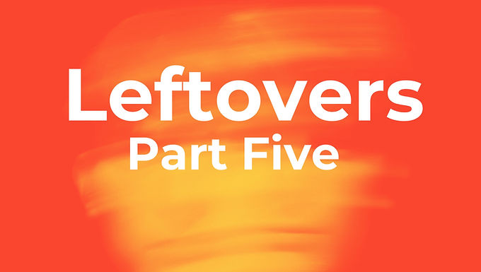 Leftovers Part 5 Album Cover LISTEN FOR FREE = RAISING FUNDS FOR THOSE IN NEED When you play our music, it raises funds for families in need. Enjoy knowing that you're giving back simply by enjoying music!