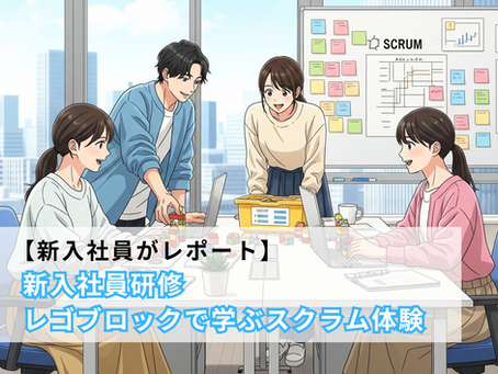 【新入社員がレポート】新入社員研修 レゴブロックで学ぶスクラム体験