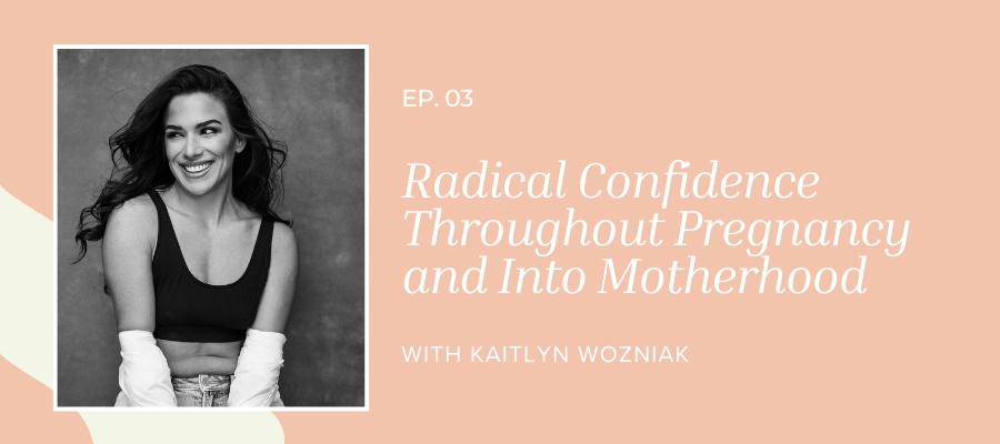 header graphic for episode 3 Radical Confidence Throughout Pregnancy and Into Motherhood with Kaitlyn Woznia